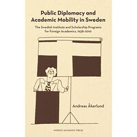 Andreas Åkerlund Public diplomacy and academic mobility in Sweden : the Swedish institute and scholarship programs for foreign academics...