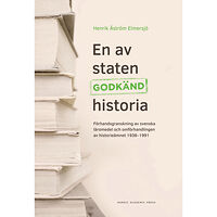 Henrik Åström Elmersjö En av staten godkänd historia : förhandsgranskning av svenska läromedel och omförhandlingen av historieämnet 1938-1991 (...