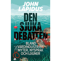 John Lapidus Den sjuka debatten : bland vårdindustrins myter, nyspråk och lögner (bok, danskt band)
