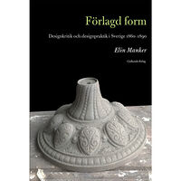 Elin Manker Förlagd form : designkritik och designpraktik i Sverige 1860-1890 (bok, danskt band)