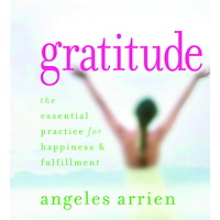Angeles Arrien Gratitude: The Essential Practice for Happiness & Fulfillment