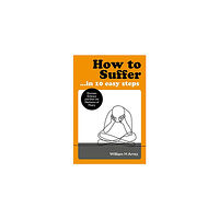 Arntz William How to Suffer ... in 10 Easy Steps: Discover, Embrace and Own the Mechanics of Misery (pocket, eng)