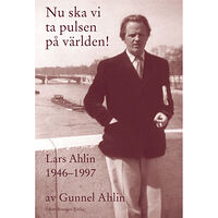 Gunnel Ahlin Nu ska vi ta pulsen på världen! : Lars Ahlin åren 1946-1997 (inbunden)