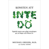 Michael Greger Konsten att inte dö : upptäck maten som enligt vetenskapen ger ett längre och friskare liv (inbunden)