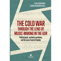Universus Press AB The cold war through the lens of music-making in the GDR : political goals, aesthetic paradoxes, and the case of neutral...