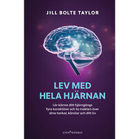 Jill Bolte Taylor Lev med hela hjärnan : lär känna ditt hjärngängs fyra karaktärer och ta makten över dina tankar, känslor och ditt liv (i...