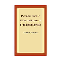 Vilhelm Ekelund Passioner emellan ; Flykten till naturen ; Tydlighetens genius (häftad)