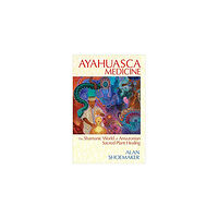 Alan Shoemaker AYAHUASCA MEDICINE: The Shamanic World Of Amazonian Sacred Plant Healing (häftad, eng)