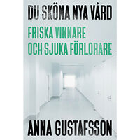 Anna Gustafsson Du sköna nya vård : friska vinnare och sjuka förlorare (inbunden)