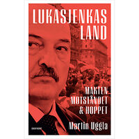 Martin Uggla Lukasjenkas land : makten, motståndet och hoppet (inbunden)