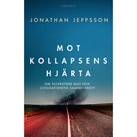 Jonathan Jeppsson Mot kollapsens hjärta : om tillväxtens slut och civilisationens sammanbrott (inbunden)