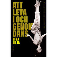 Efva Lilja Att leva i och genom dans : en exposé över svensk samtida danskonst 1980–2020 (inbunden)