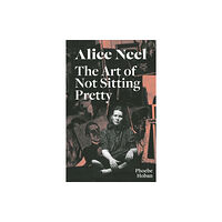 David Zwirner Alice Neel: The Art of Not Sitting Pretty (häftad, eng)