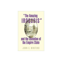 Oxford University Press Inc "The Amazing Iroquois" and the Invention of the Empire State (inbunden, eng)