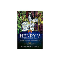 Pen & Sword Books Ltd Henry V: A History of His Most Important Places and Events (inbunden, eng)