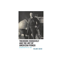 Lexington books Theodore Roosevelt and the Art of American Power (häftad, eng)