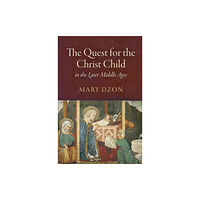 University of Pennsylvania Press The Quest for the Christ Child in the Later Middle Ages (inbunden, eng)