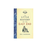 The History Press Ltd The Little History of the East End (inbunden, eng)