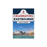 Amberley Publishing Celebrating Eastbourne (häftad, eng)