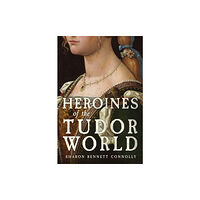 Amberley Publishing Heroines of the Tudor World (inbunden, eng)