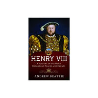 Pen & Sword Books Ltd Henry VIII: A History of his Most Important Places and Events (inbunden, eng)