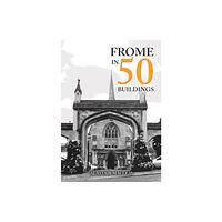 Amberley Publishing Frome in 50 Buildings (häftad, eng)