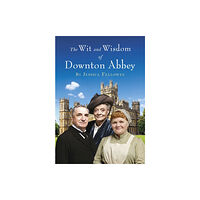 Headline Publishing Group The Wit and Wisdom of Downton Abbey (inbunden, eng)