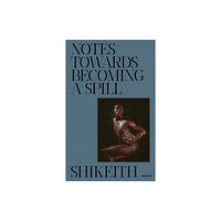 Aperture Shikeith: Notes towards Becoming a Spill (inbunden, eng)