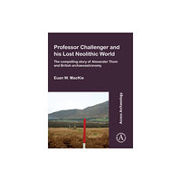 Archaeopress Professor Challenger and his Lost Neolithic World: The Compelling Story of Alexander Thom and British Archaeoastronomy (...