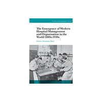 Emerald Publishing Limited The Emergence of Modern Hospital Management and Organisation in the World 1880s-1930s (inbunden, eng)