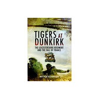 Pen & Sword Books Ltd Tigers at Dunkirk: The Leicestershire Regiment and the Fall of France (inbunden, eng)