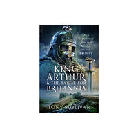 Pen & Sword Books Ltd King Arthur and the Battle for Britannia (inbunden, eng)