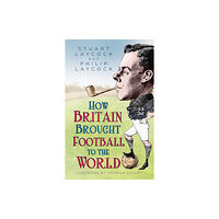 The History Press Ltd How Britain Brought Football to the World (inbunden, eng)