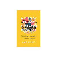 Baker publishing group My Body Is Not a Prayer Request – Disability Justice in the Church (häftad, eng)