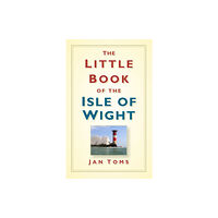 The History Press Ltd The Little Book of the Isle of Wight (inbunden, eng)