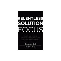 McGraw-Hill Education Relentless Solution Focus: Train Your Mind to Conquer Stress, Pressure, and Underperformance (inbunden, eng)