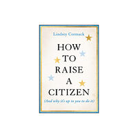 John Wiley & Sons Inc How to Raise a Citizen (And Why It's Up to You to Do It) (inbunden, eng)