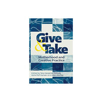 Demeter Press Give and Take: Motherhood and Creative Practice (inbunden, eng)