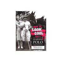 Quiller Publishing Ltd How to Look Cool Whilst Learning Polo: A Very Modern Approach to a Traditional Game (häftad, eng)