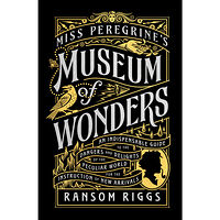 Ransom Riggs Miss Peregrine's Museum of Wonders: An Indispensable Guide to the Dangers and Delights of the Peculiar World for the Ins...