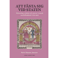 Karin Hassan Jansson Att fästa sig vid staten : äktenskap, arbete och ansvar i svensk samhällsdebatt 1750–1830 (bok, danskt band)