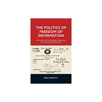 Manchester university press The Politics of Freedom of Information (inbunden, eng)