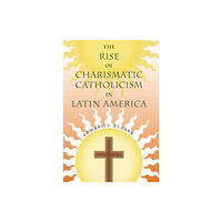 University Press of Florida The Rise of Charismatic Catholicism in Latin America (häftad, eng)