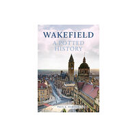 Amberley Publishing Wakefield: A Potted History (häftad, eng)