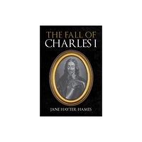 Amberley Publishing The Fall of Charles I (inbunden, eng)