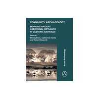 Archaeopress Community Archaeology: Working Ancient Aboriginal Wetlands in Eastern Australia (häftad, eng)