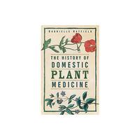 The History Press Ltd The History of Domestic Plant Medicine (häftad, eng)