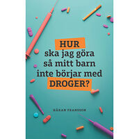 Håkan Fransson Hur ska jag göra så mitt barn inte börjar med droger? (pocket)