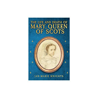 Amberley Publishing The Life and Death of Mary, Queen of Scots (inbunden, eng)