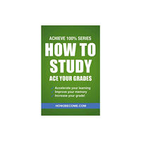 How2become Ltd How to Study: Ace Your Grades: Achieve 100% Series Revision/Study Guide (häftad, eng)